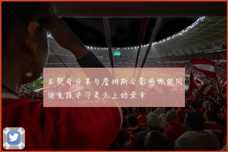 东契奇分享与詹姆斯合影感慨能同场竞技学习是无上的荣幸