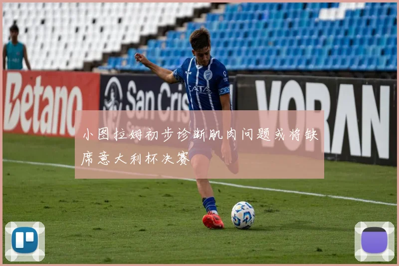 小图拉姆初步诊断肌肉问题或将缺席意大利杯决赛
