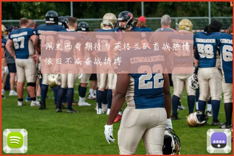 佩里西奇期待与英格兰队首战热情依旧不减奋战拼搏