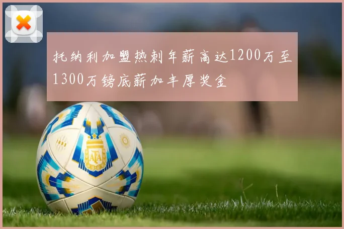 托纳利加盟热刺年薪高达1200万至1300万镑底薪加丰厚奖金