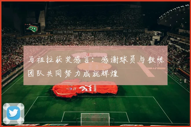 马祖拉获奖感言：感谢球员与教练团队共同努力成就辉煌
